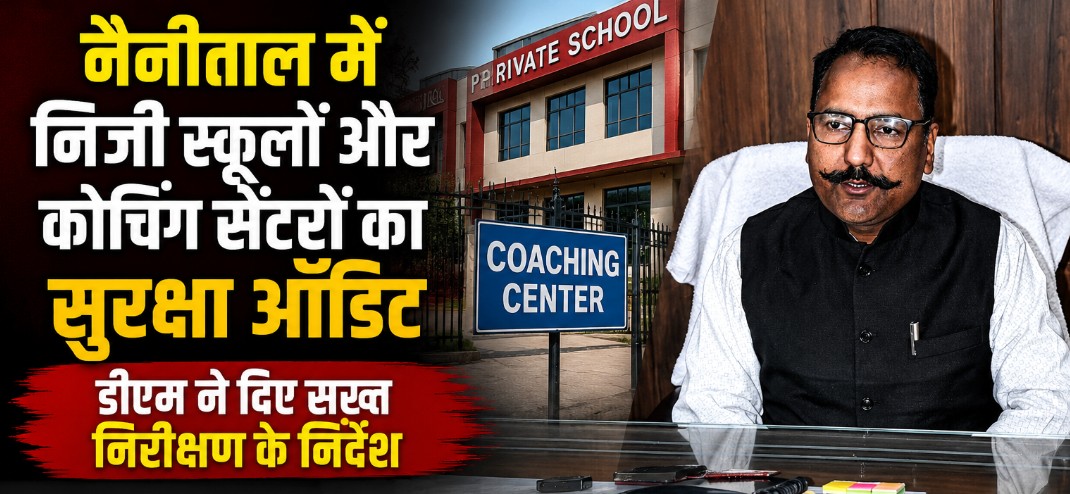 नैनीताल में निजी स्कूलों और कोचिंग सेंटरों का सुरक्षा ऑडिट, डीएम ने दिए सख्त निरीक्षण के निर्देश